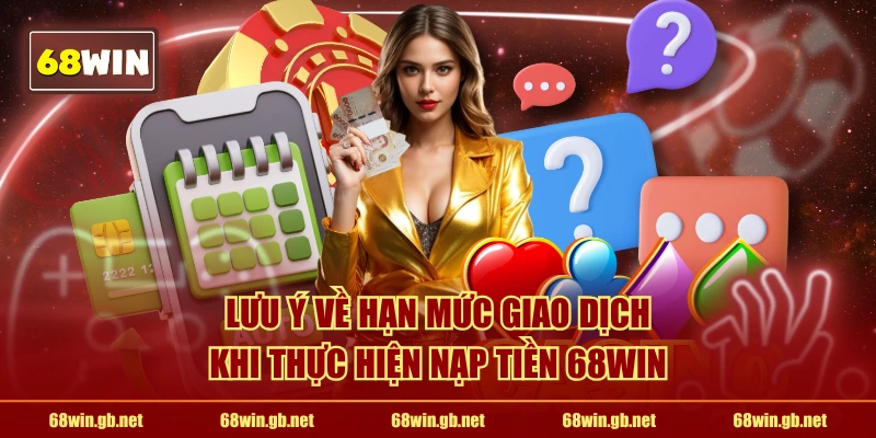 Lưu ý về hạn mức giao dịch khi thực hiện nạp tiền 68WIN 